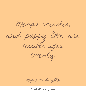 Mumps, measles, and puppy love are terrible after.. Mignon McLaughlin top love quotes