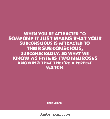 Quotes about love - When you're attracted to someone it just means that your subconscious..