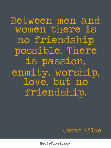 Between men and women there is no friendship possible. there is passion,.. Oscar Wilde great love quotes