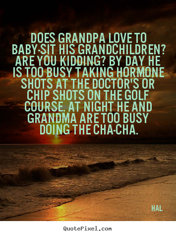 Quotes about love - Does grandpa love to baby-sit his grandchildren? are..