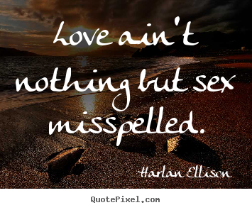 Love ain't nothing but sex misspelled. Harlan Ellison popular love quotes