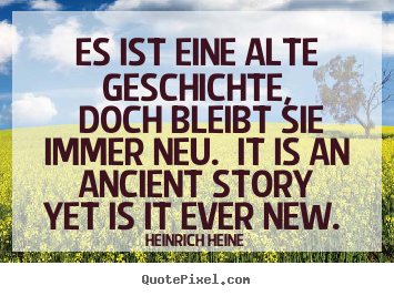 Heinrich Heine pictures sayings - Es ist eine alte geschichte, doch bleibt sie immer neu. it.. - Love sayings