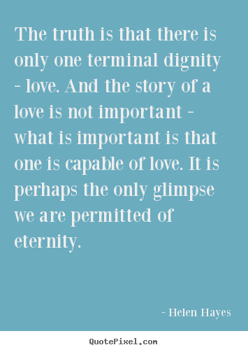 Helen Hayes picture quote - The truth is that there is only one terminal dignity -.. - Love quotes