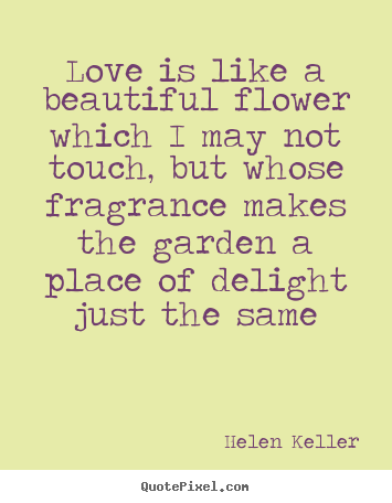 Helen Keller picture quotes - Love is like a beautiful flower which i may not.. - Love quotes