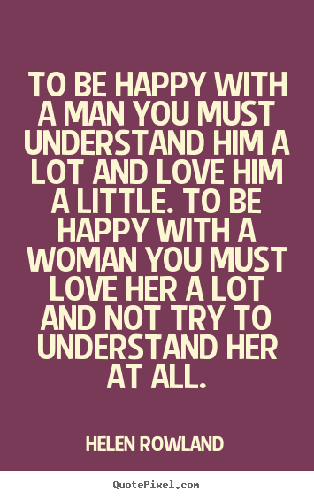 Love quote - To be happy with a man you must understand him a lot..