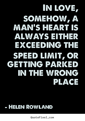 Quotes about love - In love, somehow, a man's heart is always either exceeding the speed limit,..