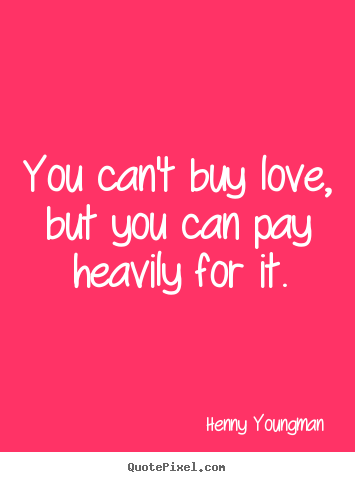Love quotes - You can't buy love, but you can pay heavily for it.