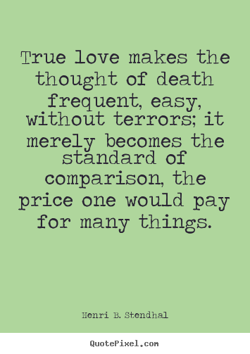 Make picture quotes about love - True love makes the thought of death frequent, easy,..