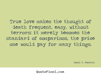 Quotes about love - True love makes the thought of death frequent, easy, without..