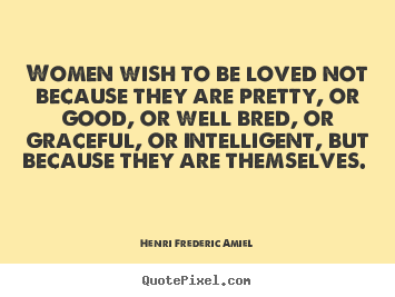 Love quotes - Women wish to be loved not because they are pretty, or good, or well..