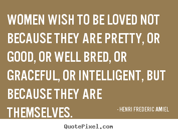 How to make picture quotes about love - Women wish to be loved not because they are pretty, or..