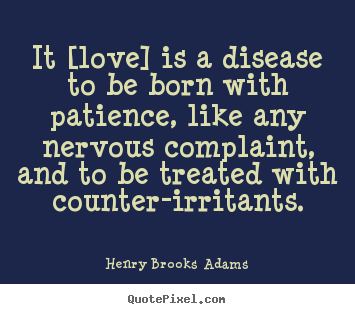 Henry Brooks Adams picture quotes - It [love] is a disease to be born with patience, like any nervous complaint,.. - Love quotes