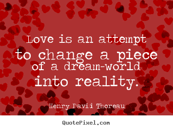 Love quotes - Love is an attempt to change a piece of a dream-world into reality.