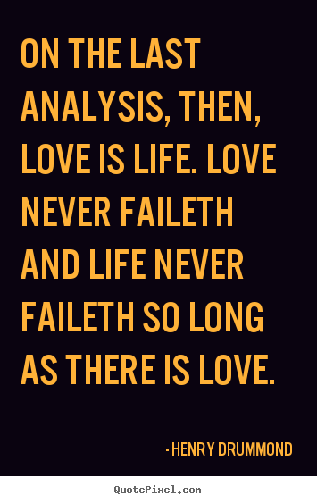 Love quote - On the last analysis, then, love is life. love never faileth..