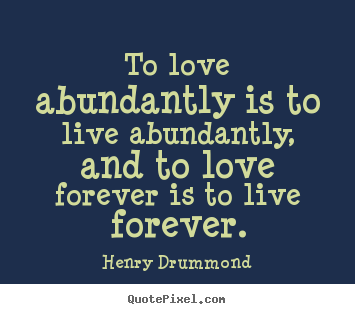 Quotes about love - To love abundantly is to live abundantly, and to love forever is to..
