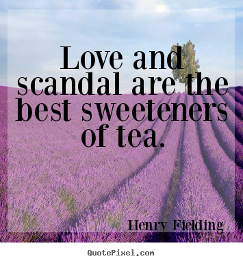 Love and scandal are the best sweeteners of tea. Henry Fielding  love quotes