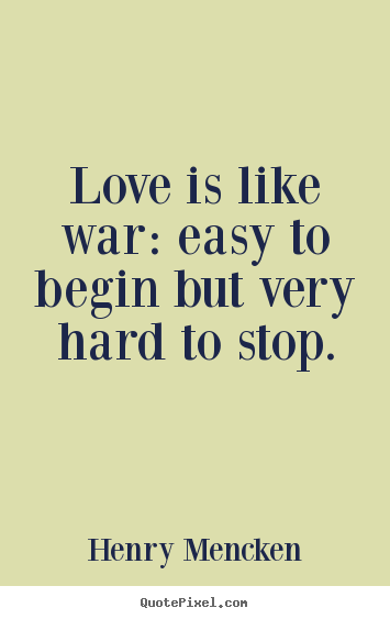 Henry Mencken picture quotes - Love is like war: easy to begin but very hard to stop. - Love quotes