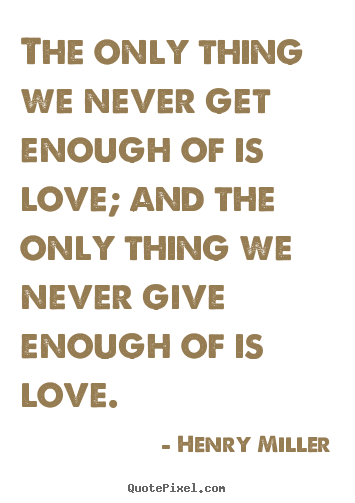 Design custom picture quotes about love - The only thing we never get enough of is love; and the..