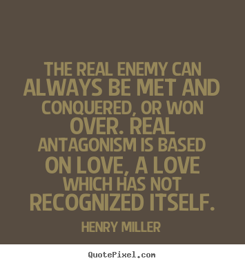 Henry Miller image quotes - The real enemy can always be met and conquered, or won.. - Love quotes