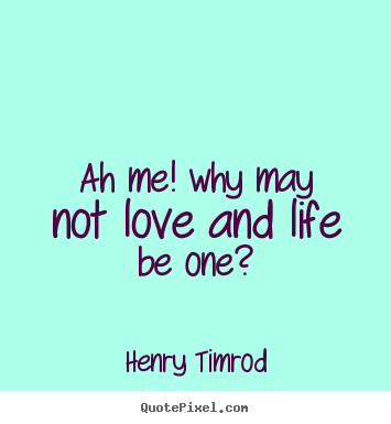Quote about love - Ah me! why may not love and life be one?