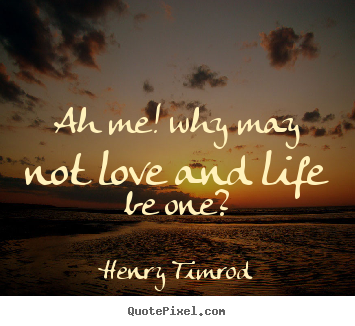 Ah me! why may not love and life be one? Henry Timrod greatest love quotes