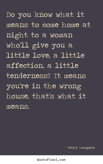 Love quotes - Do you know what it means to come home at night to a woman who'll..
