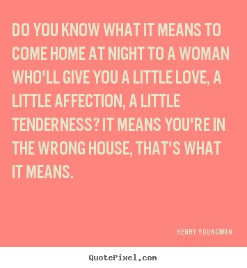 Henry Youngman picture quotes - Do you know what it means to come home at night.. - Love quote