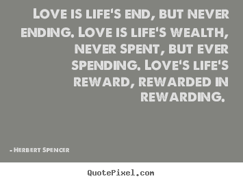 Herbert Spencer picture quote - Love is life's end, but never ending. love.. - Love quotes