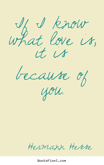 Quote about love - If i know what love is, it is because of you.