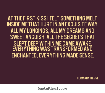 Create your own picture quotes about love - At the first kiss i felt something melt inside me that hurt..