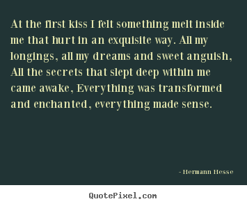 Love quotes - At the first kiss i felt something melt inside me..