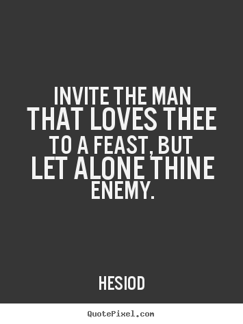 Quotes about love - Invite the man that loves thee to a feast, but let alone thine..