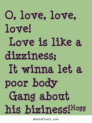 O, love, love, love! love is like a dizziness;.. Hogg  love quote