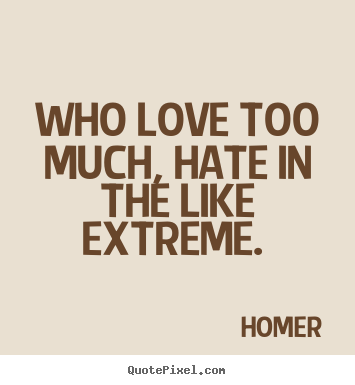 Quote about love - Who love too much, hate in the like extreme.