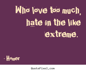 Love quotes - Who love too much, hate in the like extreme.