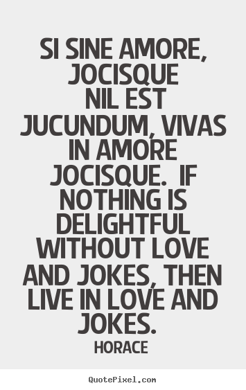 Quotes about love - Si sine amore, jocisque nil est jucundum, vivas in amore jocisque...