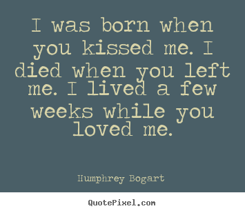 Create custom picture quotes about love - I was born when you kissed me. i died when you..