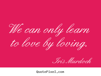 Design custom picture quotes about love - We can only learn to love by loving.