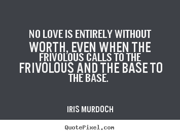 Quotes about love - No love is entirely without worth, even when the frivolous calls..