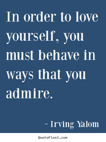 Love quotes - In order to love yourself, you must behave..