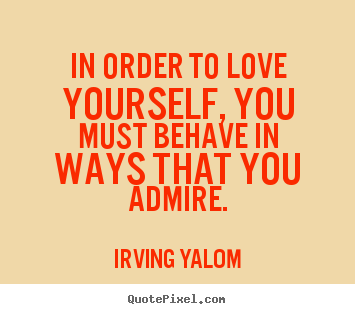 Make personalized picture quotes about love - In order to love yourself, you must behave in..