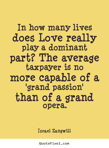 Create your own picture quotes about love - In how many lives does love really play a dominant part? the average..