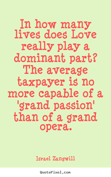 Create your own picture quotes about love - In how many lives does love really play a dominant part? the average..