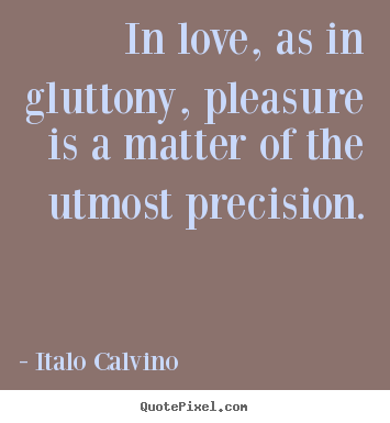 Design your own picture quotes about love - In love, as in gluttony, pleasure is a matter..