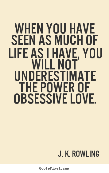 Love quotes - When you have seen as much of life as i have, you will not underestimate..
