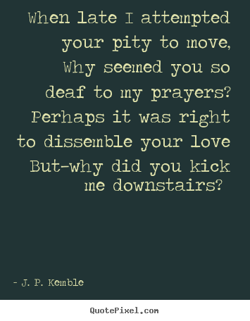 J. P. Kemble picture quotes - When late i attempted your pity to move, why.. - Love quotes