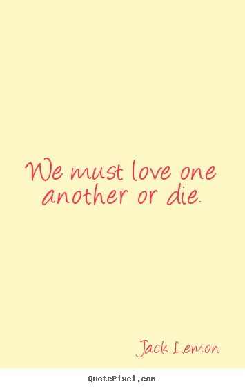 We must love one another or die. Jack Lemon greatest love quotes