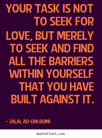 Create custom picture quotes about love - Your task is not to seek for love, but merely..
