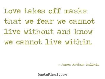Love takes off masks that we fear we cannot live.. James Arthur Baldwin popular love quotes