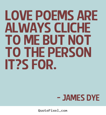 Love quotes - Love poems are always cliche to me but not to the person it?s for.